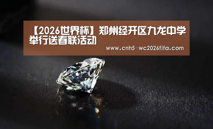 【2026世界杯】郑州经开区九龙中学举行送春联活动(图1) 2026世界杯官网